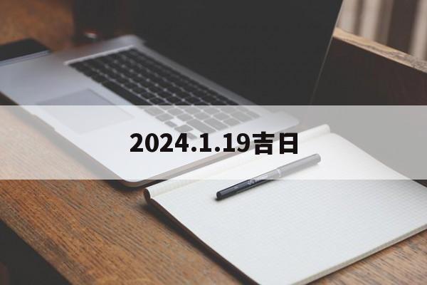 2024.1.19吉日_(2024年1月19日黄道吉日查询表)
