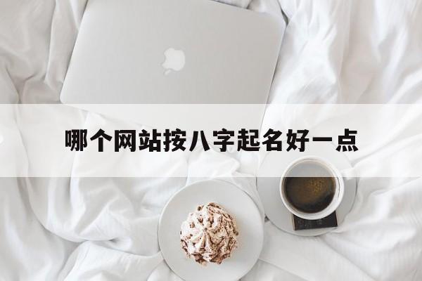 哪个网站按八字起名好一点_(八字测名哪个网最准确)