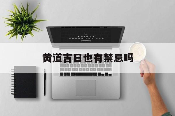 黄道吉日也有禁忌吗_(黄道吉日有什么讲究)