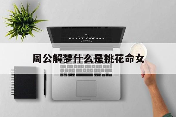 周公解梦什么是桃花命女_(梦到什么是桃花)