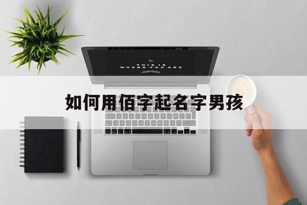 如何用佰字起名字男孩_(佰字取名寓意好吗)