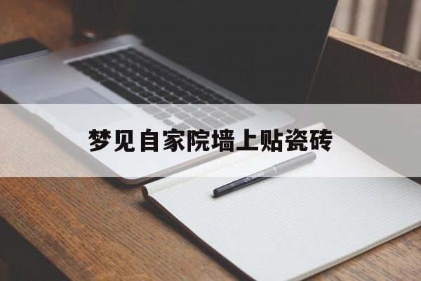 梦见自家院墙上贴瓷砖_(梦见贴外墙砖)