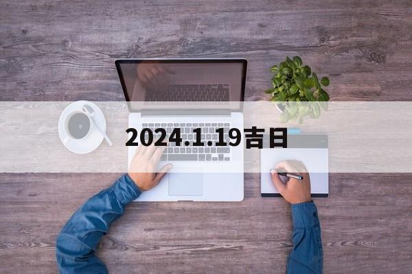2024.1.19吉日_(2024年5月19日黄道吉日查询)